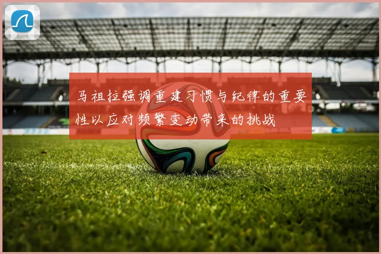 马祖拉强调重建习惯与纪律的重要性以应对频繁变动带来的挑战
