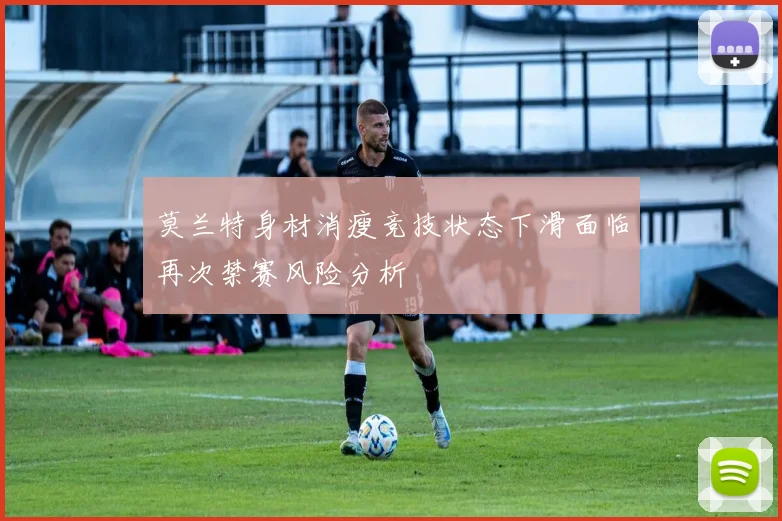 莫兰特身材消瘦竞技状态下滑面临再次禁赛风险分析