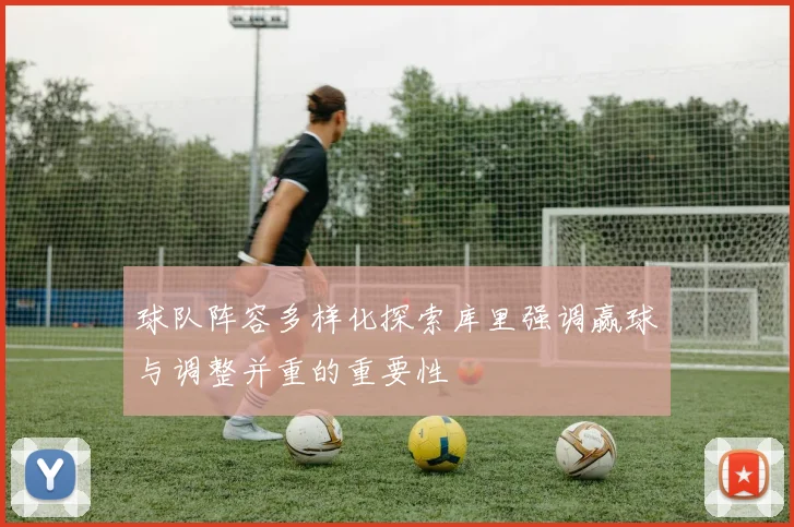 球队阵容多样化探索库里强调赢球与调整并重的重要性