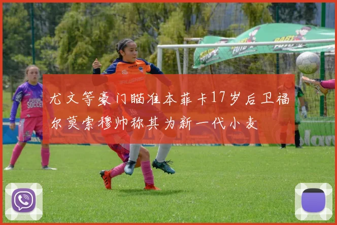 尤文等豪门瞄准本菲卡17岁后卫福尔莫索穆帅称其为新一代小麦