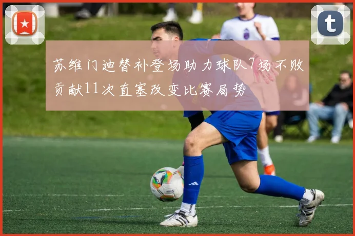 苏维门迪替补登场助力球队7场不败贡献11次直塞改变比赛局势