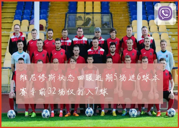 维尼修斯状态回暖近期5场进6球本赛季前32场仅打入7球