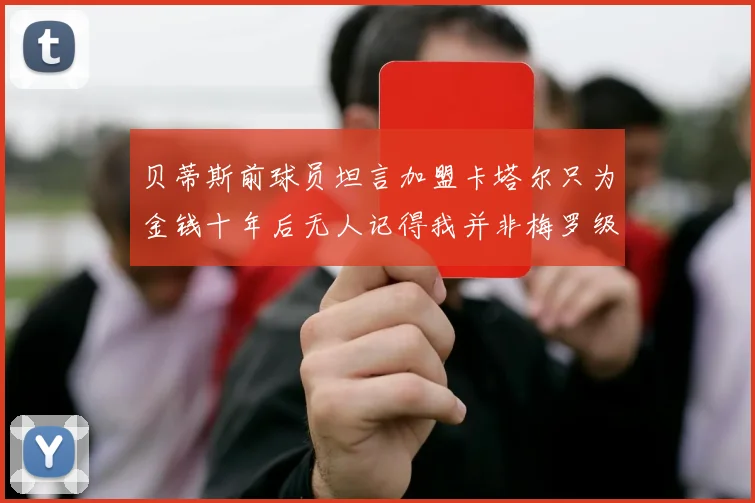 贝蒂斯前球员坦言加盟卡塔尔只为金钱十年后无人记得我并非梅罗级别