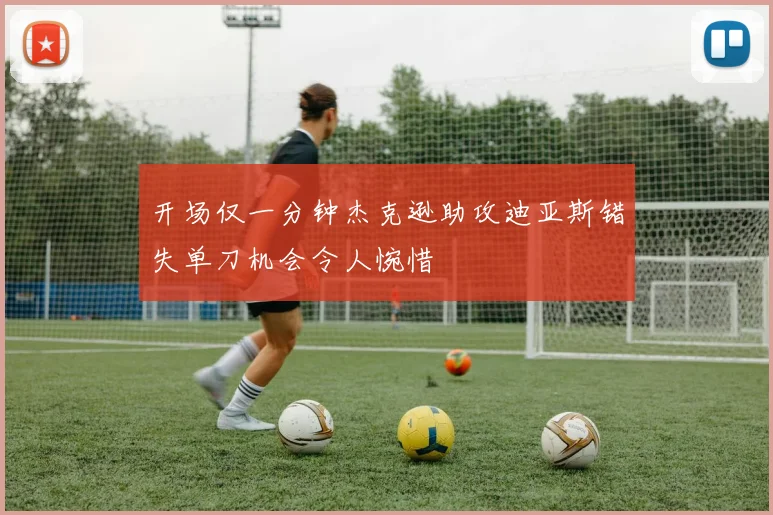 开场仅一分钟杰克逊助攻迪亚斯错失单刀机会令人惋惜