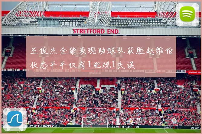 王俊杰全能表现助球队获胜赵维伦状态平平仅有1犯规1失误
