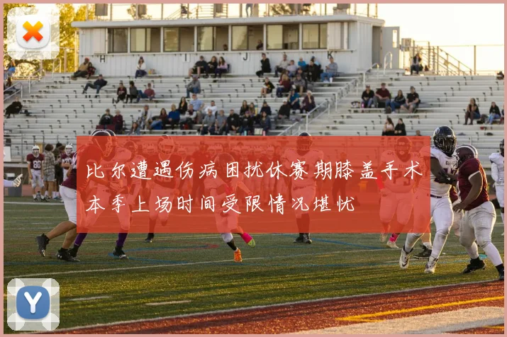 比尔遭遇伤病困扰休赛期膝盖手术本季上场时间受限情况堪忧
