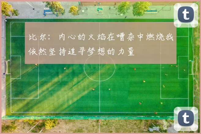 比尔：内心的火焰在嘈杂中燃烧我依然坚持追寻梦想的力量