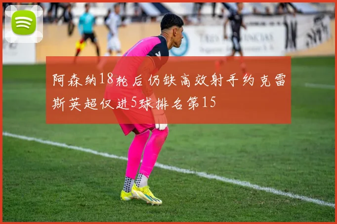 阿森纳18轮后仍缺高效射手约克雷斯英超仅进5球排名第15