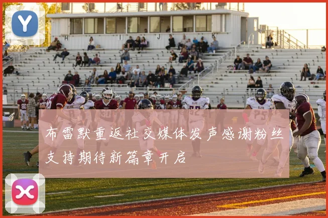 布雷默重返社交媒体发声感谢粉丝支持期待新篇章开启