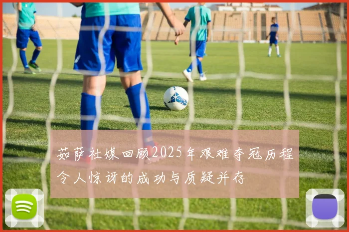 茹萨社媒回顾2025年艰难夺冠历程令人惊讶的成功与质疑并存