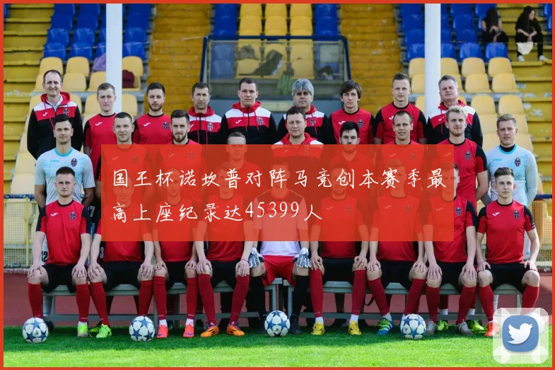 国王杯诺坎普对阵马竞创本赛季最高上座纪录达45399人