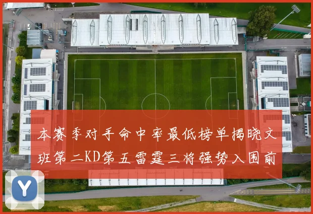 本赛季对手命中率最低榜单揭晓文班第二KD第五雷霆三将强势入围前十
