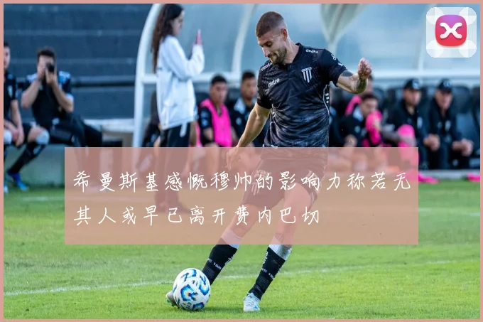 希曼斯基感慨穆帅的影响力称若无其人或早已离开费内巴切