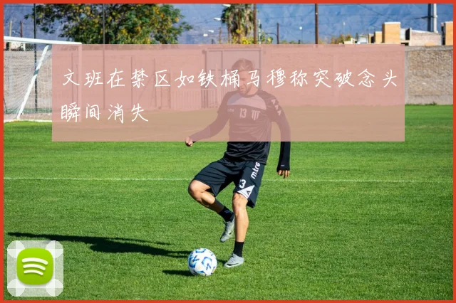 文班在禁区如铁桶马穆称突破念头瞬间消失