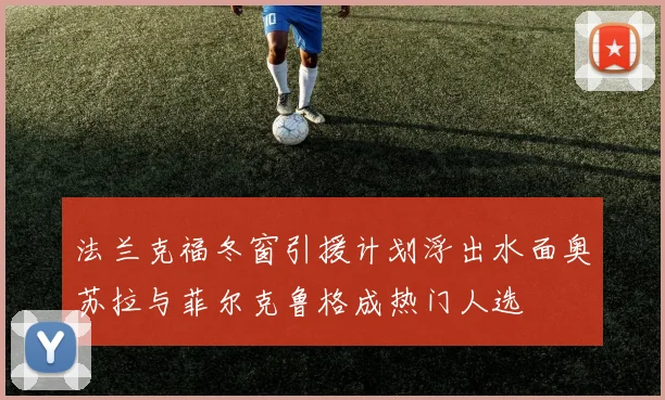 法兰克福冬窗引援计划浮出水面奥苏拉与菲尔克鲁格成热门人选