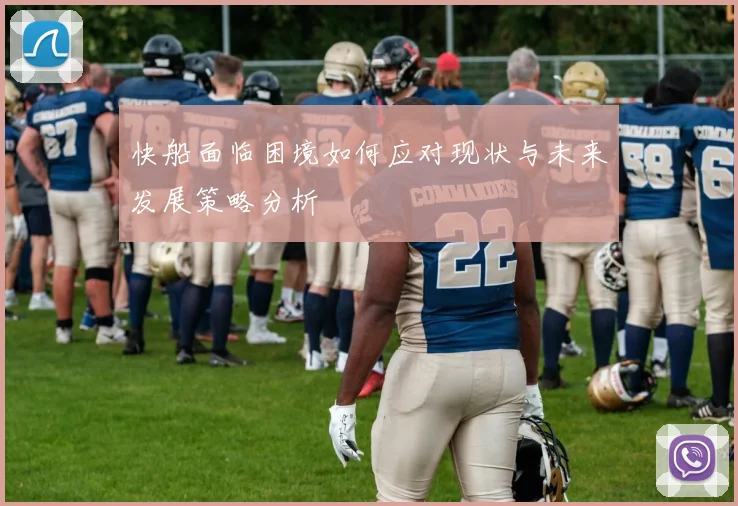 快船面临困境如何应对现状与未来发展策略分析