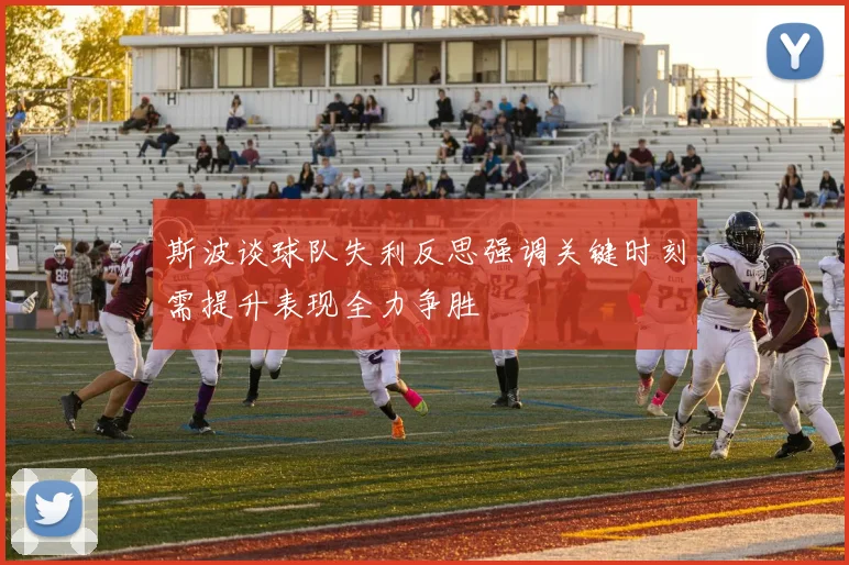 斯波谈球队失利反思强调关键时刻需提升表现全力争胜