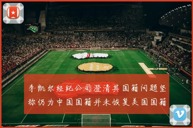 李凯尔经纪公司澄清其国籍问题坚称仍为中国国籍并未恢复美国国籍