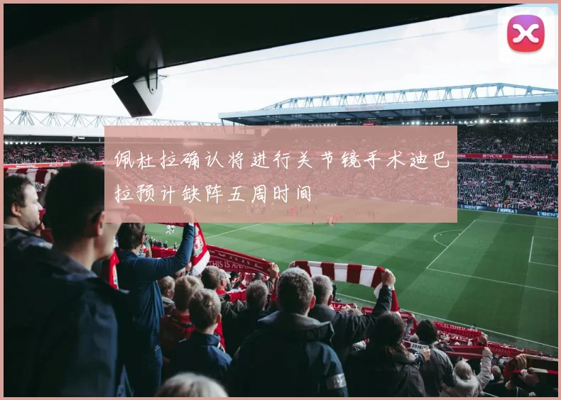 佩杜拉确认将进行关节镜手术迪巴拉预计缺阵五周时间