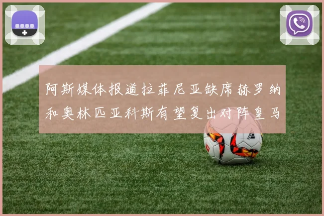 阿斯媒体报道拉菲尼亚缺席赫罗纳和奥林匹亚科斯有望复出对阵皇马