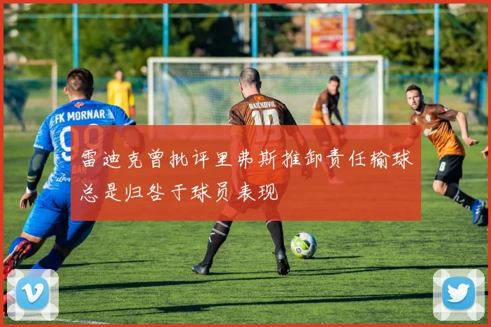 雷迪克曾批评里弗斯推卸责任输球总是归咎于球员表现