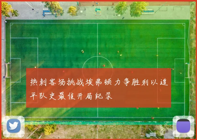 热刺客场挑战埃弗顿力争胜利以追平队史最佳开局纪录
