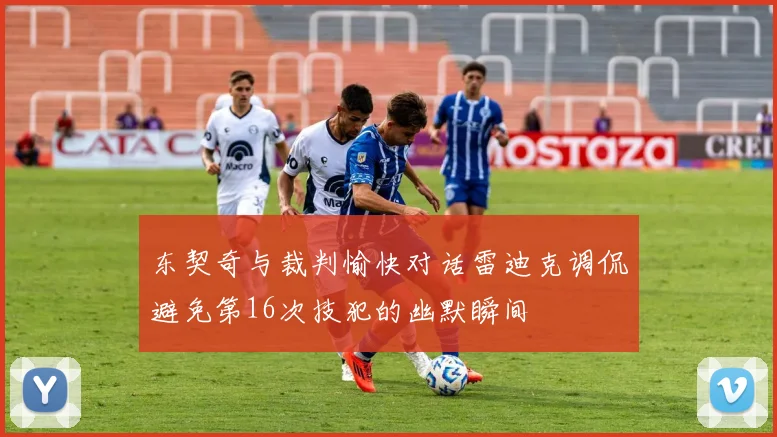 东契奇与裁判愉快对话雷迪克调侃避免第16次技犯的幽默瞬间
